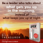 Be a leader who talks about what gets you up in the morning, instead of what keeps you up at night.